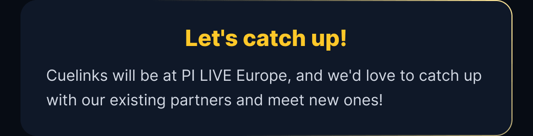 Let's catch up! Cuelinks will be at PI LIVE Europe, and we'd love to catch up with our existing partners and meet new ones!