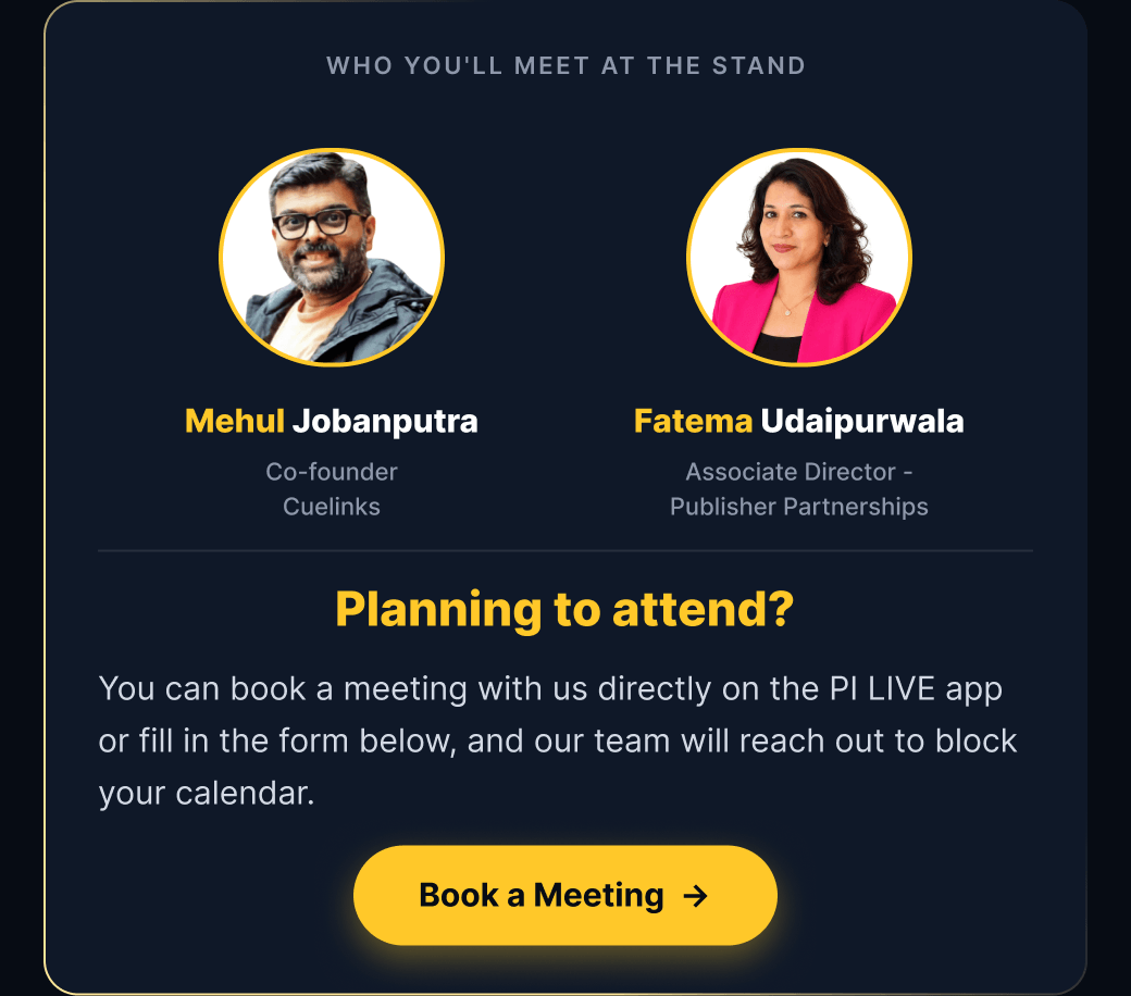 Meet Mehul Jobanputra, Co-founder Cuelinks, and Fatema Udaipurwala, Associate Director - Publisher Partnerships. Planning to attend? Book a meeting.